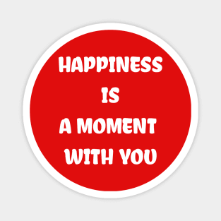 HAPPINESS IS A MOMENT WITH YOU Magnet